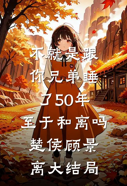 不就是跟你兄弟睡了50年，至于和离吗楚侯顾景离大结局