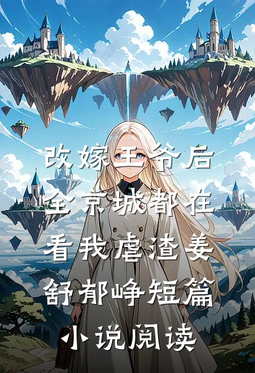 改嫁王爷后,全京城都在看我虐渣姜舒郁峥短篇小说阅读