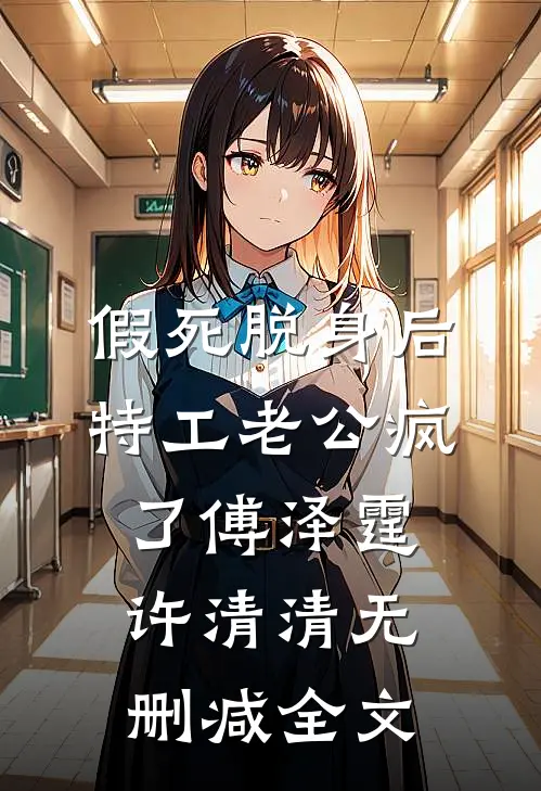 假死脱身后，特工老公疯了傅泽霆许清清无删减全文