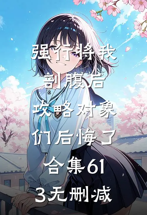 强行将我剖腹后，攻略对象们后悔了合集613无删减