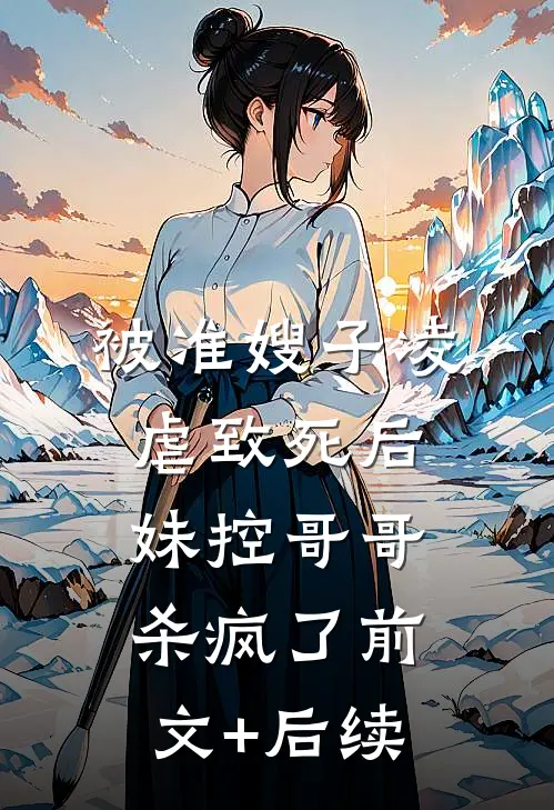 被准嫂子凌虐致死后，妹控哥哥杀疯了前文+后续