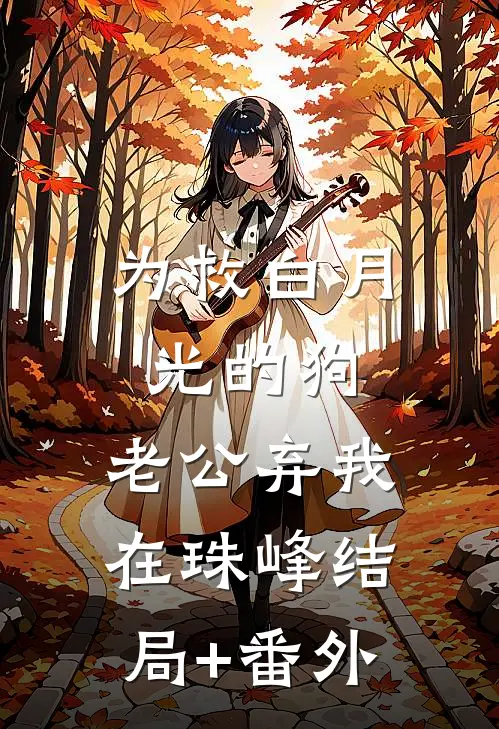 为救白月光的狗，老公弃我在珠峰结局+番外