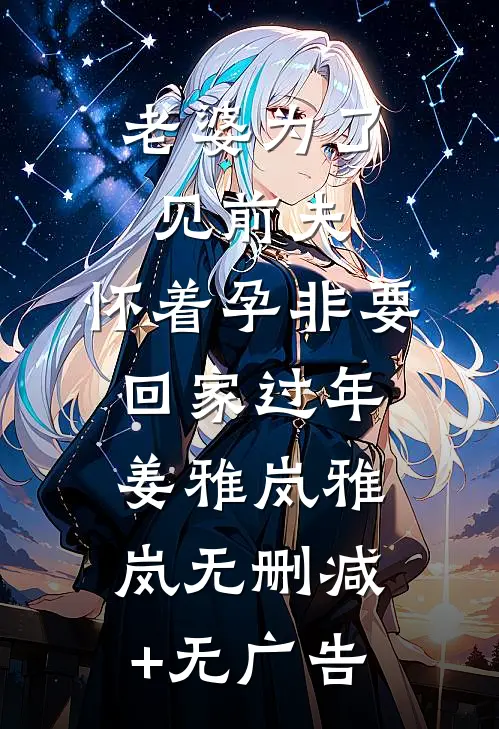 老婆为了见前夫，怀着孕非要回家过年姜雅岚雅岚无删减+无广告