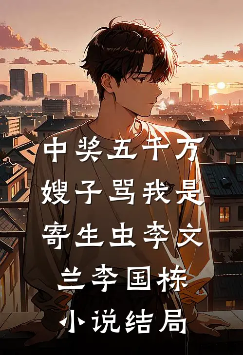 中奖五千万，嫂子骂我是寄生虫李文兰李国栋小说结局