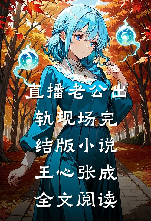 直播老公出轨现场完结版小说_王心张成全文阅读
