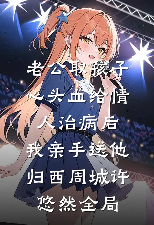 老公取孩子心头血给情人治病后，我亲手送他归西周城许悠然全局