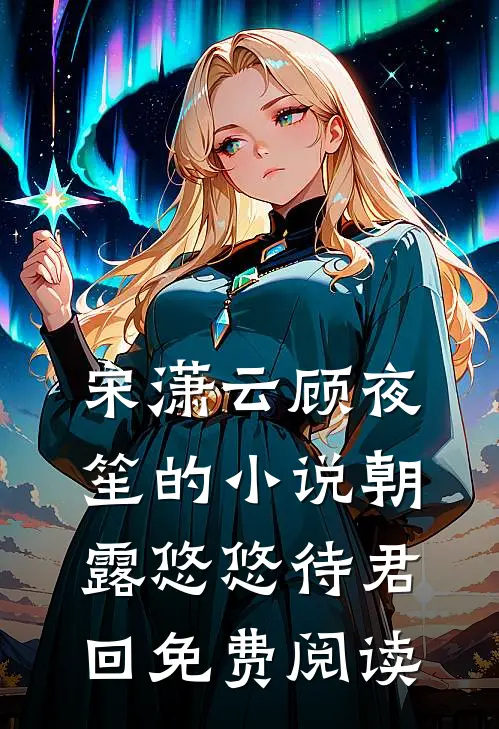 宋潇云顾夜笙的小说朝露悠悠待君回免费阅读