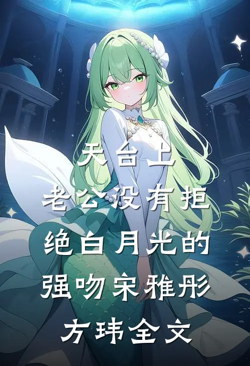 天台上，老公没有拒绝白月光的强吻宋雅彤方玮全文