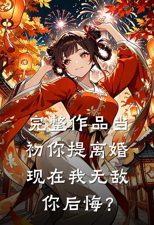 完整作品当初你提离婚，现在我无敌你后悔？