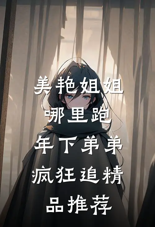 美艳姐姐哪里跑，年下弟弟疯狂追精品推荐