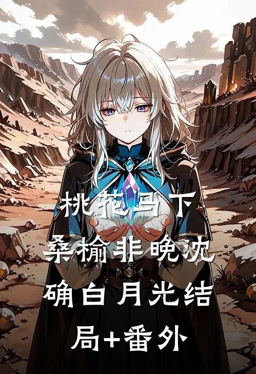 桃花马下，桑榆非晚沈确白月光结局+番外