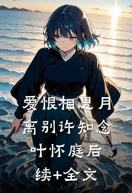 爱恨相思月离别许知念叶怀庭后续+全文