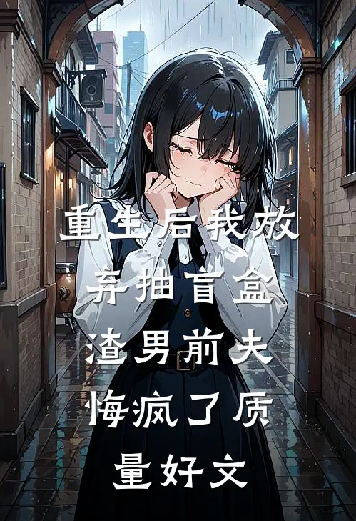 重生后我放弃抽盲盒，渣男前夫悔疯了质量好文