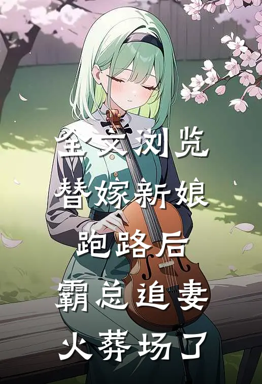 全文浏览替嫁新娘跑路后，霸总追妻火葬场了