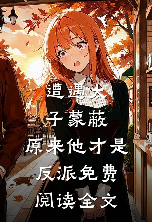 遭遇太子蒙蔽，原来他才是反派免费阅读全文