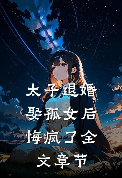 太子退婚娶孤女后，悔疯了全文章节