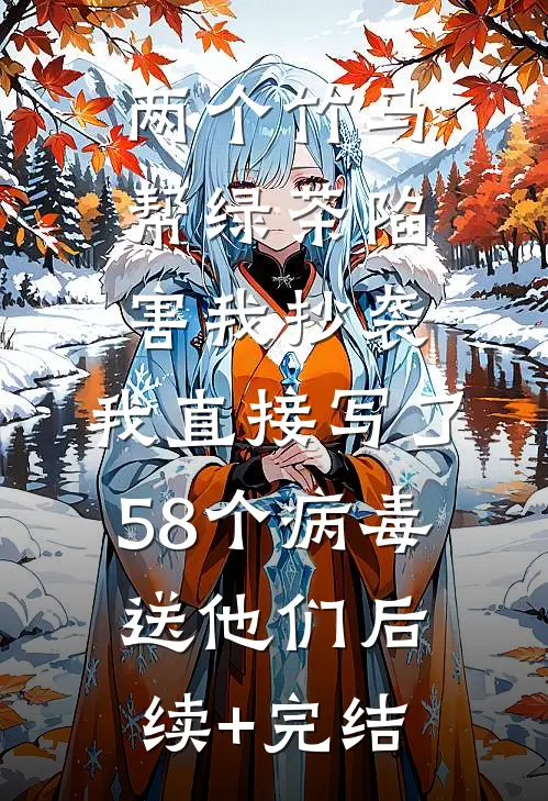 两个竹马帮绿茶陷害我抄袭，我直接写了58个病毒送他们后续+完结