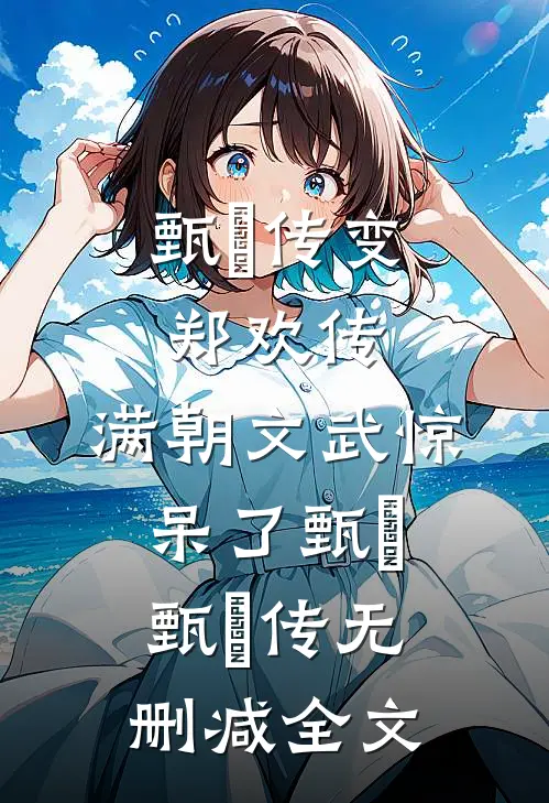 甄嬛传变郑欢传，满朝文武惊呆了甄嬛甄嬛传无删减全文