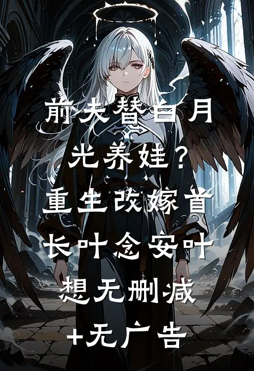 前夫替白月光养娃？重生改嫁首长叶念安叶想无删减+无广告