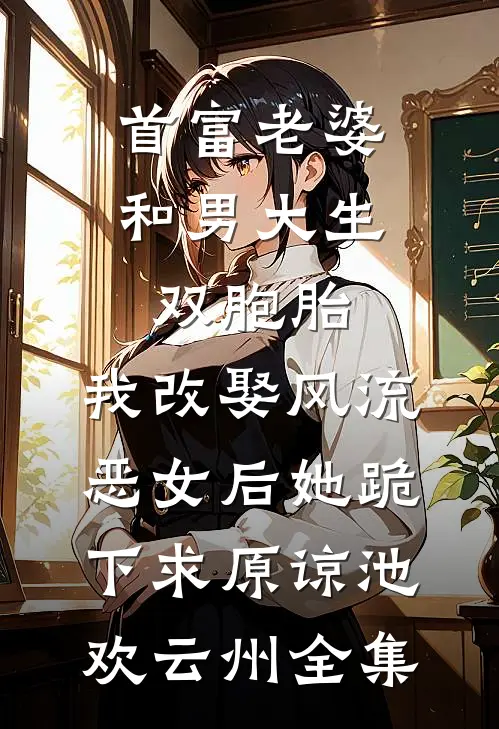 首富老婆和男大生双胞胎，我改娶风流恶女后她跪下求原谅池欢云州全集