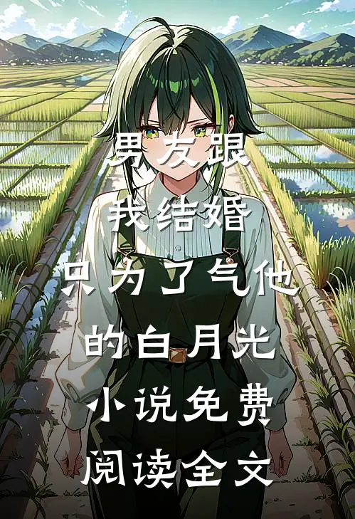 男友跟我结婚，只为了气他的白月光小说免费阅读全文