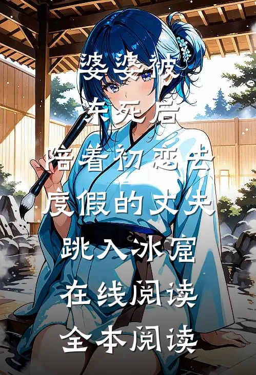 婆婆被冻死后，陪着初恋去度假的丈夫跳入冰窟在线阅读全本阅读