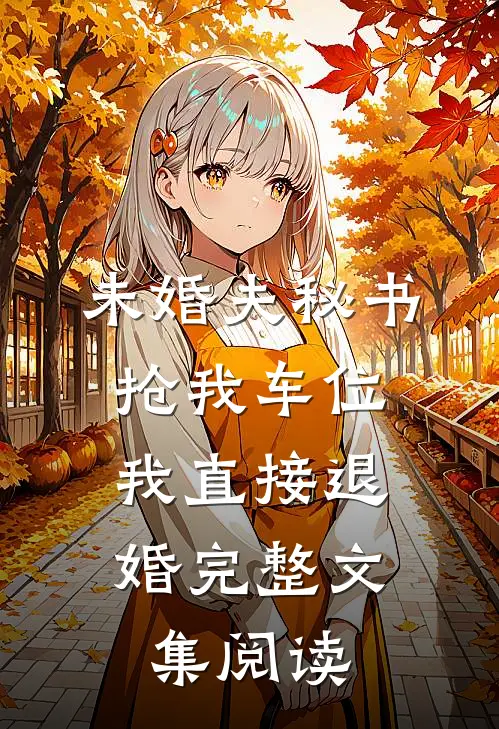 未婚夫秘书抢我车位，我直接退婚完整文集阅读