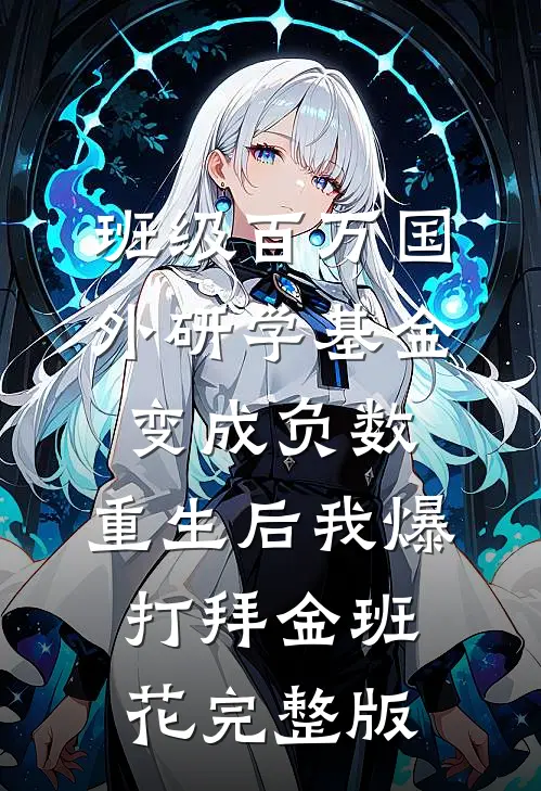 班级百万国外研学基金变成负数，重生后我爆打拜金班花完整版