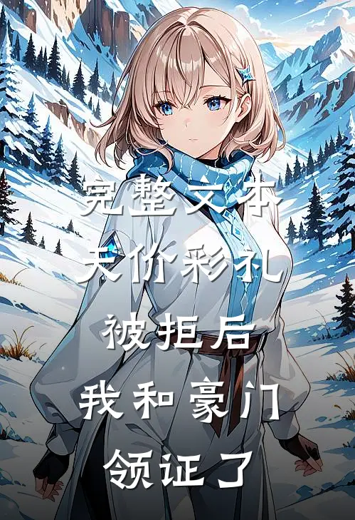 完整文本天价彩礼被拒后，我和豪门领证了