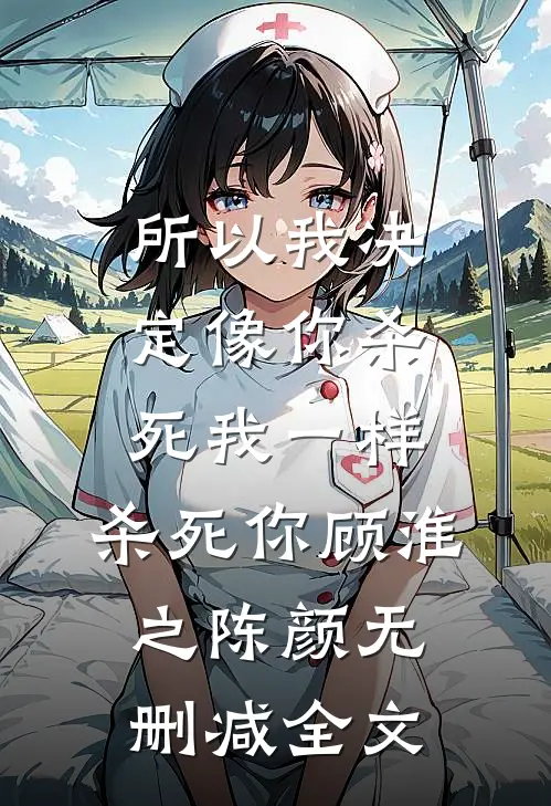 所以我决定像你杀死我一样，杀死你顾淮之陈颜无删减全文