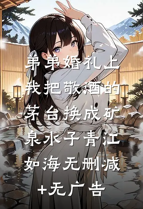 弟弟婚礼上，我把敬酒的茅台换成矿泉水子青江如海无删减+无广告