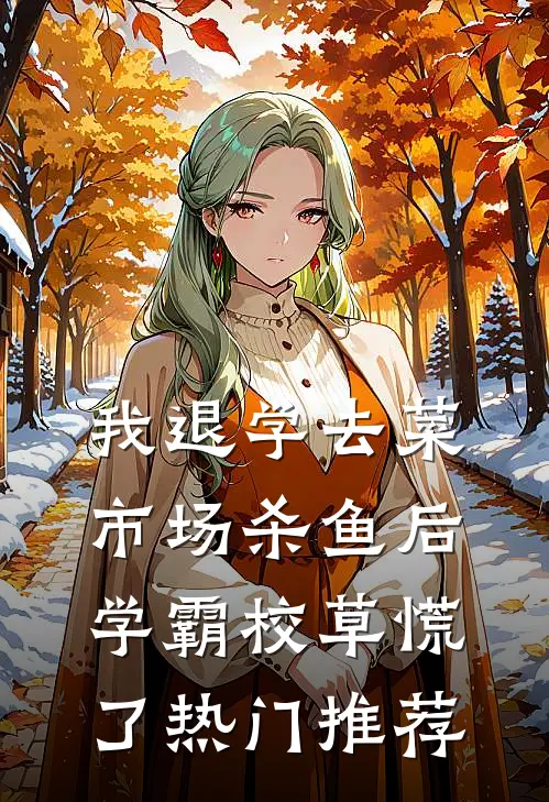 我退学去菜市场杀鱼后，学霸校草慌了热门推荐