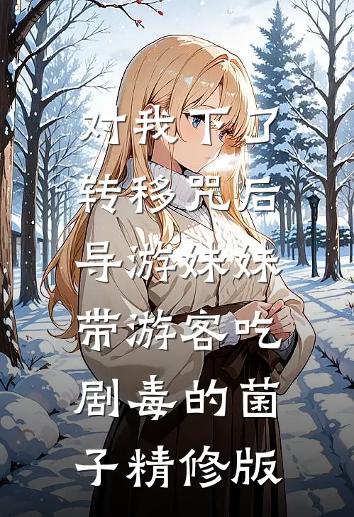 对我下了转移咒后，导游妹妹带游客吃剧毒的菌子精修版