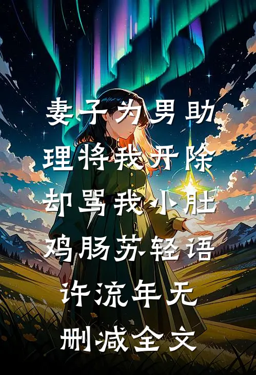 妻子为男助理将我开除，却骂我小肚鸡肠苏轻语许流年无删减全文