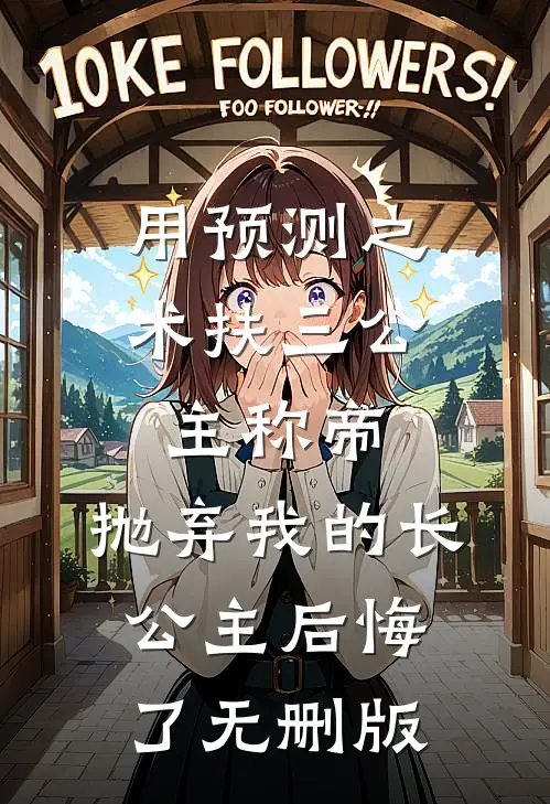 用预测之术扶三公主称帝，抛弃我的长公主后悔了无删版