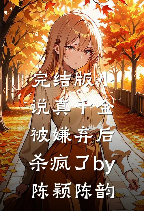 完结版小说真千金被嫌弃后，杀疯了by陈颖陈韵