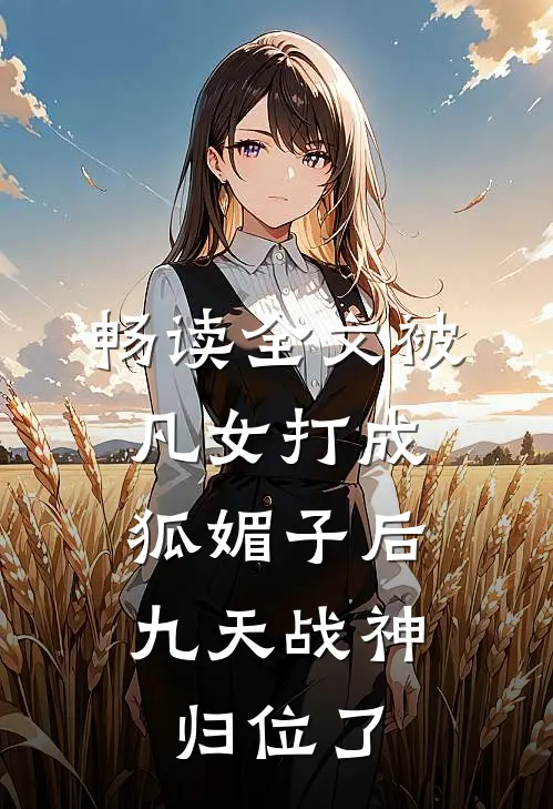 畅读全文被凡女打成狐媚子后，九天战神归位了