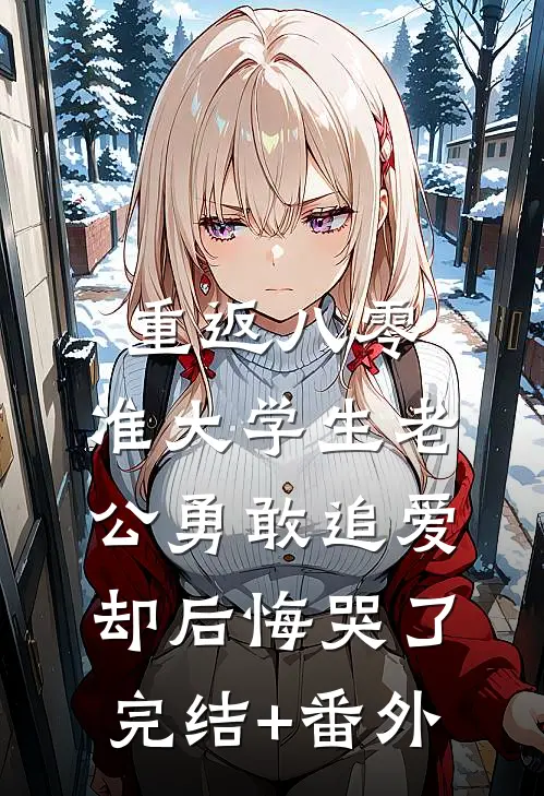重返八零，准大学生老公勇敢追爱却后悔哭了完结+番外