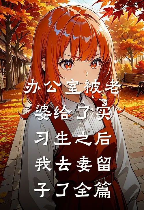 办公室被老婆给了实习生之后，我去妻留子了全篇