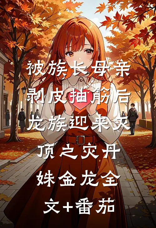 被族长母亲剥皮抽筋后，龙族迎来灭顶之灾丹姝金龙全文+番茄