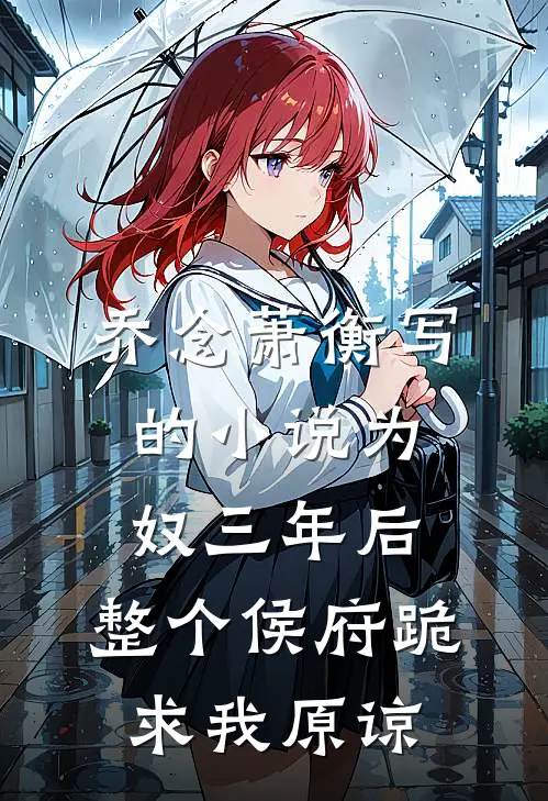 乔念萧衡写的小说为奴三年后，整个侯府跪求我原谅