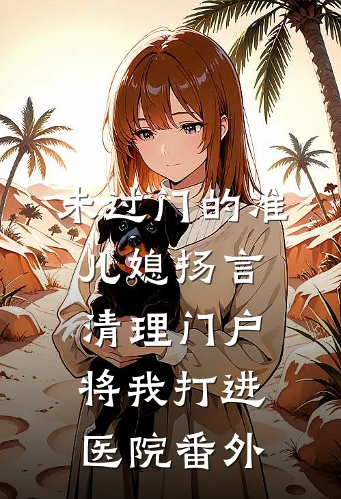 未过门的准儿媳扬言清理门户，将我打进医院番外