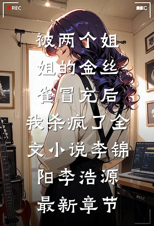 被两个姐姐的金丝雀冒充后，我杀疯了全文小说李锦阳李浩源最新章节