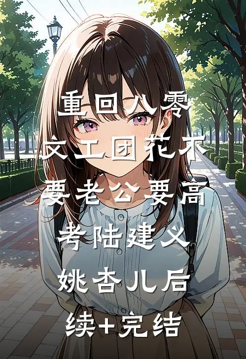 重回八零，文工团花不要老公要高考陆建义姚杏儿后续+完结