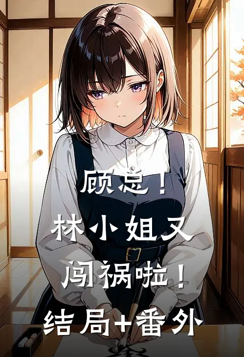 顾总！林小姐又闯祸啦！结局+番外