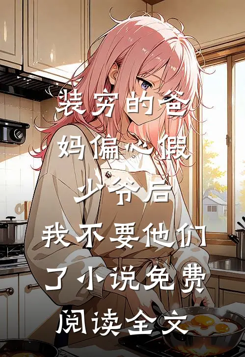 装穷的爸妈偏心假少爷后，我不要他们了小说免费阅读全文