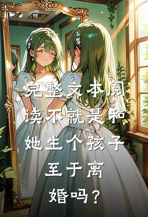 完整文本阅读不就是和她生个孩子，至于离婚吗？