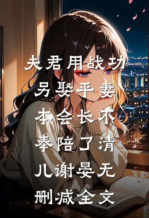 夫君用战功另娶平妻，本会长不奉陪了清儿谢晏无删减全文