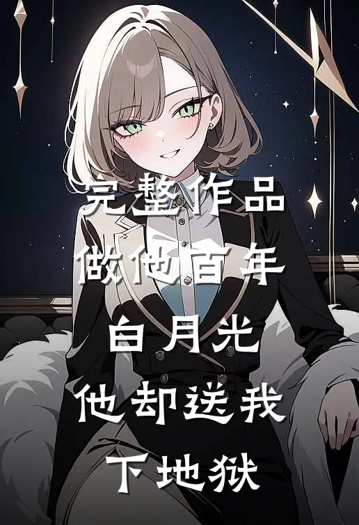 完整作品做他百年白月光，他却送我下地狱