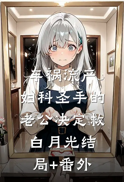 车祸流产，妇科圣手的老公决定救白月光结局+番外